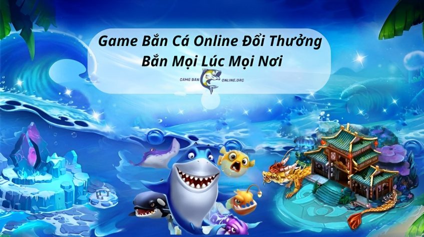 Game Bắn Cá Online Đổi Thưởng - Bắn Mọi Lúc Mọi Nơi
