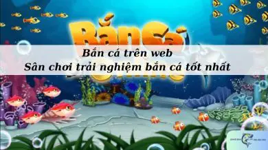 Bắn cá trên web - Sân chơi trải nghiệm bắn cá tốt nhất