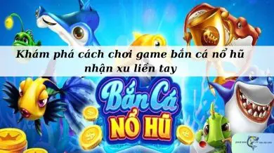 Khám phá cách chơi game bắn cá nổ hũ nhận xu liền tay